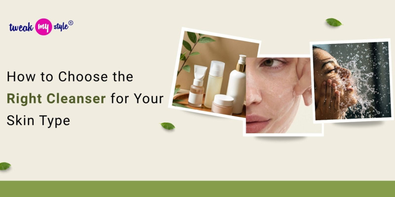 How to Choose the Right Cleanser for Your Skin Type