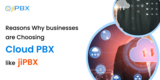 Reasons Why Businesses Are Choosing Cloud PBX Like jiPBX