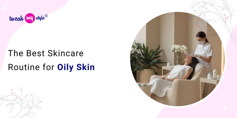 The Best Skincare Routine for Oily Skin