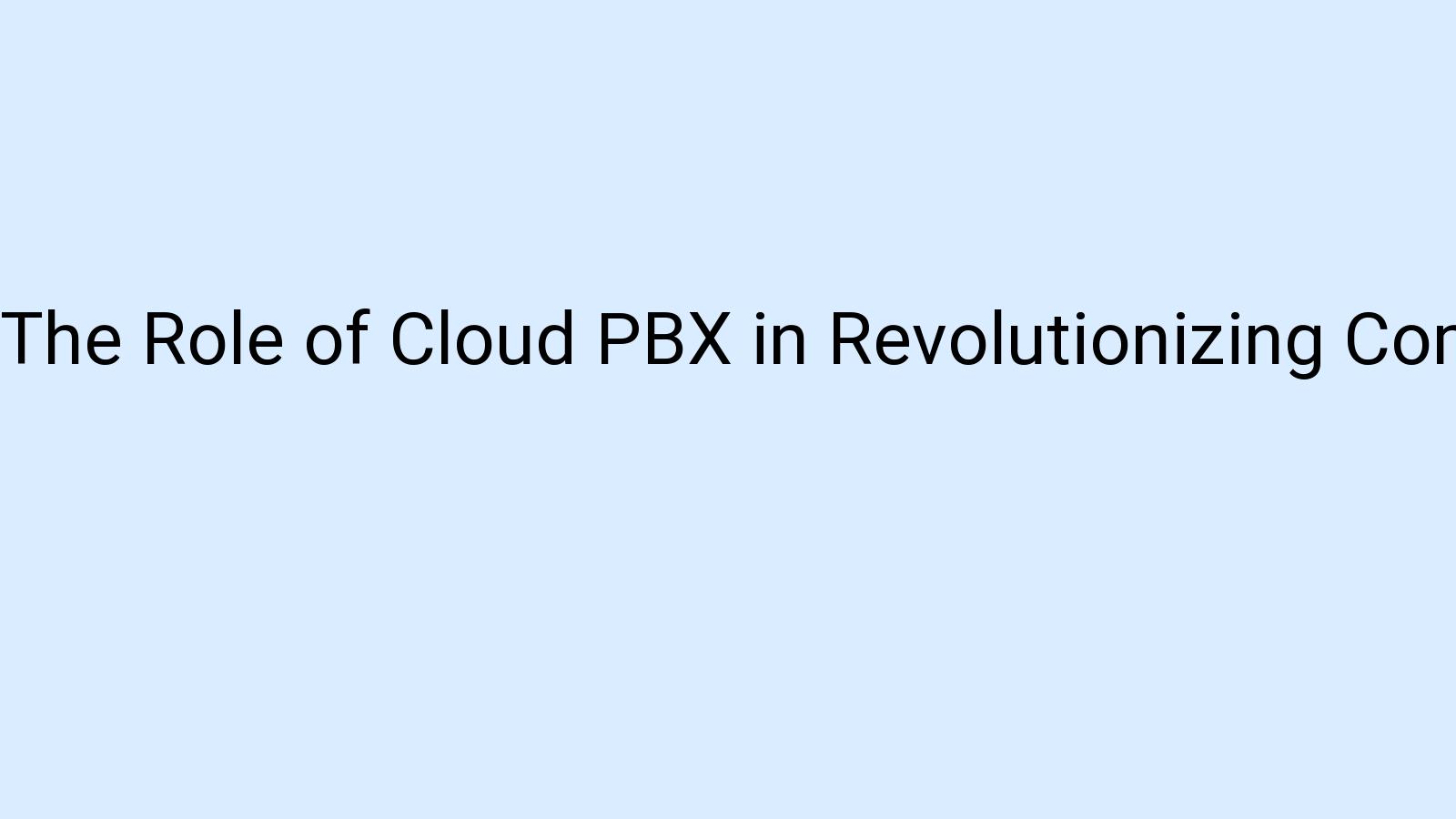 The Role of Cloud PBX in Revolutionizing Communication and Collaboration