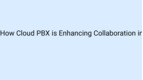 How Cloud PBX is Enhancing Collaboration in the Workplace