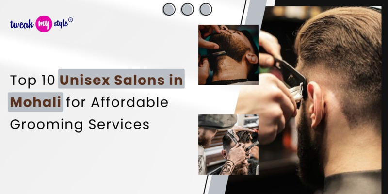 Top 10 Unisex Salons in Mohali for Affordable Grooming Services