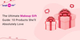 The Ultimate Makeup Gift Guide: 10 Products She’ll Absolutely Love