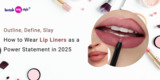 Outline, Define, Slay: How to Wear Lip Liners as a Power Statement in 2025