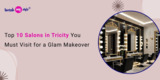 Top 10 Salons in Tricity You Must Visit for a Glam Makeover