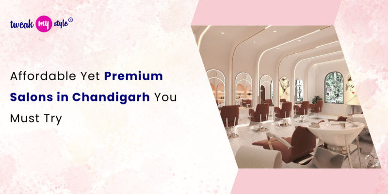 Affordable Yet Premium Salons in Chandigarh You Must Try