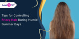 Tips for Controlling Frizzy Hair During Humid Summer Days