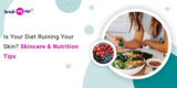 Is Your Diet Ruining Your Skin? Skincare & Nutrition Tips