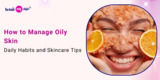 How to Manage Oily Skin: Daily Habits and Skincare Tips