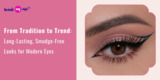 From Tradition to Trend: Long-Lasting, Smudge-Free Looks for Modern Eyes